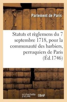 Statuts Et Reglemens Du 7 Septembre 1718, Pour La Communaute Des Barbiers, Perruquiers, Baigneurs - Parlement De Paris - Books - Hachette Livre - BNF - 9782329262086 - 2019
