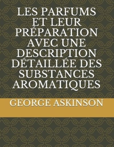 Cover for George William Askinson · Les Parfums Et Leur Preparation Avec Une Description Detaillee Des Substances Aromatiques (Paperback Book) (2021)