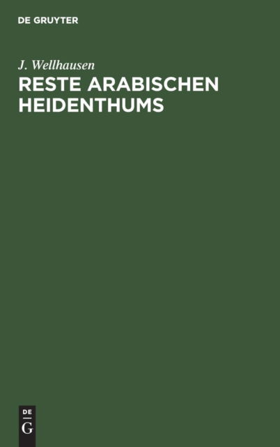 Reste Arabischen Heidenthums - J. Wellhausen - Kirjat - De Gruyter, Inc. - 9783111150086 - perjantai 13. joulukuuta 1901