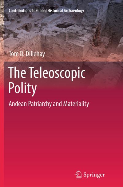 Cover for Tom D. Dillehay · The Teleoscopic Polity: Andean Patriarchy and Materiality - Contributions To Global Historical Archaeology (Paperback Book) [Softcover reprint of the original 1st ed. 2014 edition] (2016)