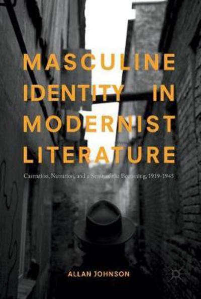 Cover for Allan Johnson · Masculine Identity in Modernist Literature: Castration, Narration, and a Sense of the Beginning, 1919-1945 (Hardcover Book) [1st ed. 2017 edition] (2017)