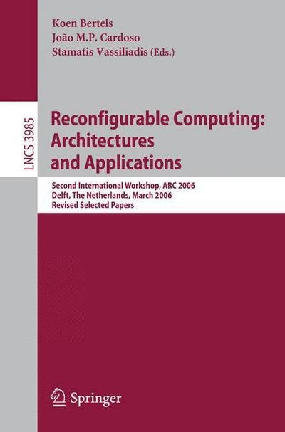 Reconfigurable Computing, Architectures and Applications: Second International Workshop, Arc 2006, Delft, the Netherlands, March 1-3, 2006 Revised Selected Papers - Lecture Notes in Computer Science / Theoretical Computer Science and General Issues - Koen Bertels - Livres - Springer-Verlag Berlin and Heidelberg Gm - 9783540367086 - 26 juillet 2006