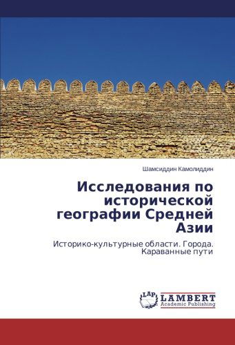 Cover for Shamsiddin Kamoliddin · Issledovaniya Po Istoricheskoy Geografii Sredney Azii: Istoriko-kul'turnye Oblasti. Goroda. Karavannye Puti (Paperback Book) [Russian edition] (2013)