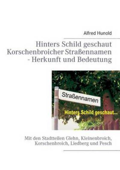 Cover for Alfred Hunold · Hinters Schild geschaut - Korschenbroicher Strassennamen - Herkunft und Bedeutung: Mit den Stadtteilen Glehn, Kleinenbroich, Korschenbroich, Liedberg und Pesch (Paperback Book) [German edition] (2018)
