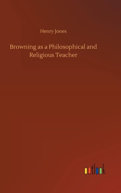 Browning as a Philosophical and Religious Teacher - Henry Jones - Livres - Outlook Verlag - 9783732696086 - 23 mai 2018