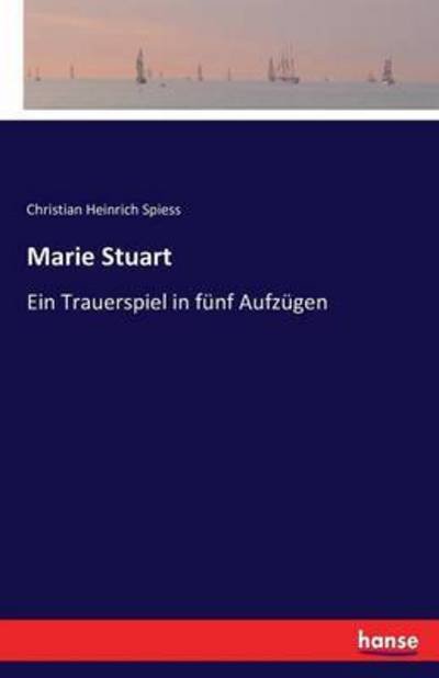 Cover for Christian Heinrich Spiess · Marie Stuart: Ein Trauerspiel in funf Aufzugen (Paperback Book) (2016)