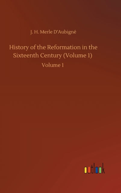 Cover for J H Merle D'Aubigne · History of the Reformation in the Sixteenth Century (Volume 1): Volume 1 (Hardcover Book) (2020)