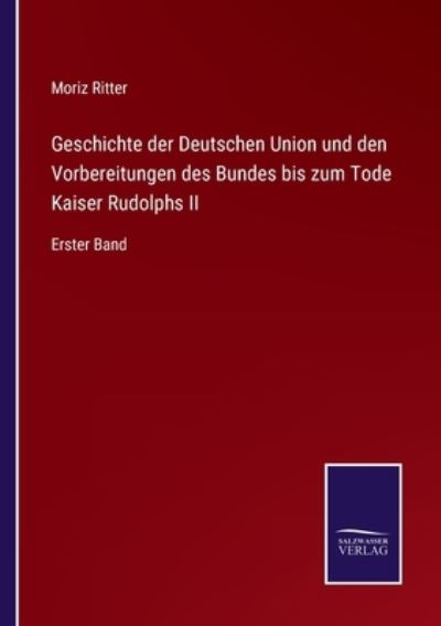 Cover for Moriz Ritter · Geschichte der Deutschen Union und den Vorbereitungen des Bundes bis zum Tode Kaiser Rudolphs II (Paperback Book) (2021)