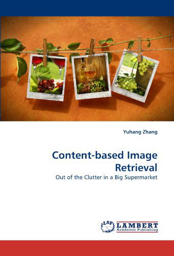 Content-based Image Retrieval: out of the Clutter in a Big Supermarket - Yuhang Zhang - Books - LAP LAMBERT Academic Publishing - 9783838358086 - May 19, 2010