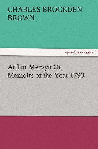 Arthur Mervyn Or, Memoirs of the Year 1793 (Tredition Classics) - Charles Brockden Brown - Książki - tredition - 9783842487086 - 30 listopada 2011