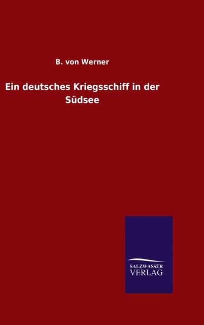 Ein deutsches Kriegsschiff in der Sudsee - B Von Werner - Boeken - Salzwasser-Verlag Gmbh - 9783846070086 - 27 oktober 2015