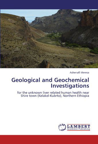 Cover for Ashenafi Meresa · Geological and Geochemical Investigations: for the Unknown Liver Related Human Health Near Shire Town (Kelakel-kubrto), Northern Ethiopia (Taschenbuch) (2011)