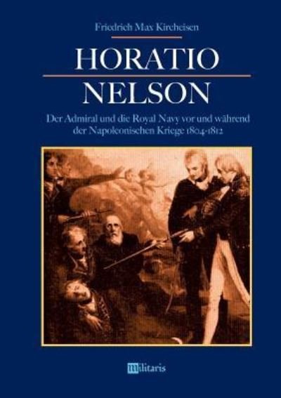Cover for Friedrich Max Kircheisen · Horatio Nelson: Der Admiral Und Die Royal Navy VOR Und W hrend Der Napoleonischen Kriege 1804-1812 (Paperback Bog) (2018)