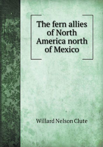 Cover for Willard Nelson Clute · The Fern Allies of North America North of Mexico (Paperback Book) (2013)