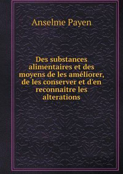 Cover for Anselme Payen · Des Substances Alimentaires et Des Moyens De Les Ameliorer, De Les Conserver et D'en Reconnaitre Les Alterations (Paperback Book) (2015)