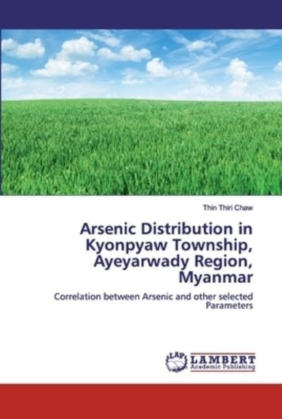 Cover for Thin Thiri Chaw · Arsenic Distribution in Kyonpyaw Township, Ayeyarwady Region, Myanmar (Taschenbuch) (2019)