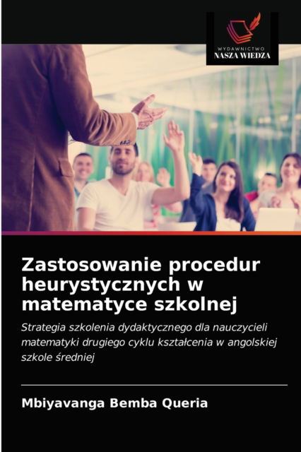 Zastosowanie procedur heurystycznych w matematyce szkolnej - Mbiyavanga Bemba Queria - Książki - Wydawnictwo Nasza Wiedza - 9786203665086 - 27 kwietnia 2021