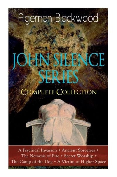 The JOHN SILENCE SERIES - Complete Collection: A Psychical Invasion + Ancient Sorceries + The Nemesis of Fire + Secret Worship + The Camp of the Dog + A Victim of Higher Space: Supernatural Mysteries - Algernon Blackwood - Boeken - e-artnow - 9788027331086 - 14 april 2019