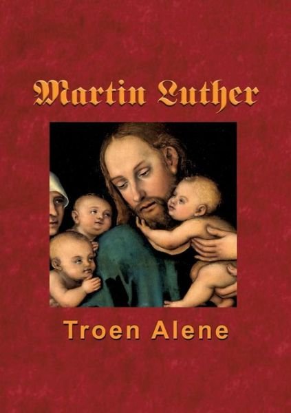 Cover for Finn B. Andersen · Martin Luther - Troen Alene (Taschenbuch) [1. Ausgabe] (2018)