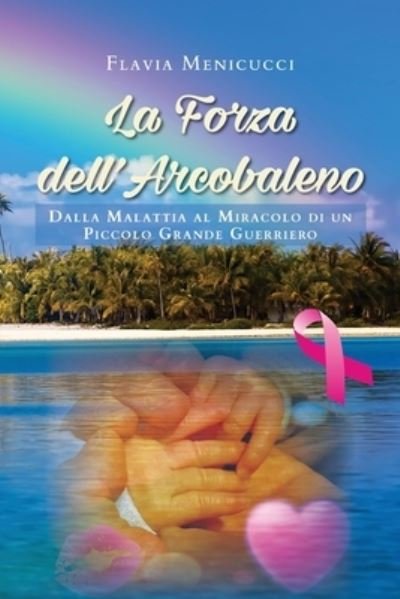 Cover for Flavia Menicucci · La Forza dell'Arcobaleno - Dalla Malattia al Miracolo di un Piccolo Grande Guerriero (Paperback Book) (2020)