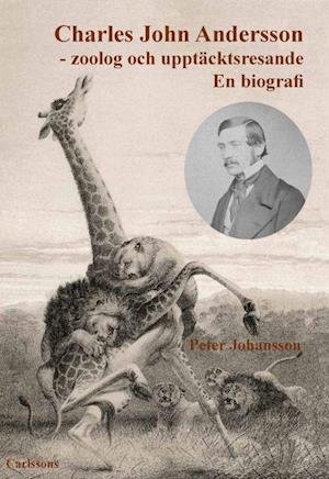 Cover for Peter Johansson · Charles John Andersson : zoolog och upptäcktsresande : en biografi (Bound Book) (2022)