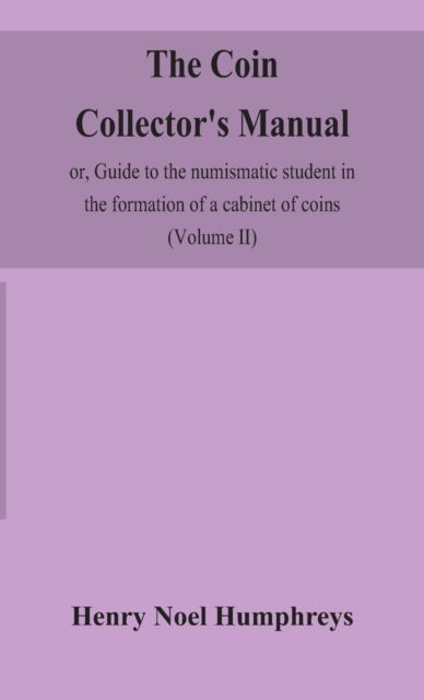 Cover for Henry Noel Humphreys · The coin collector's manual, or, Guide to the numismatic student in the formation of a cabinet of coins (Hardcover Book) (2020)