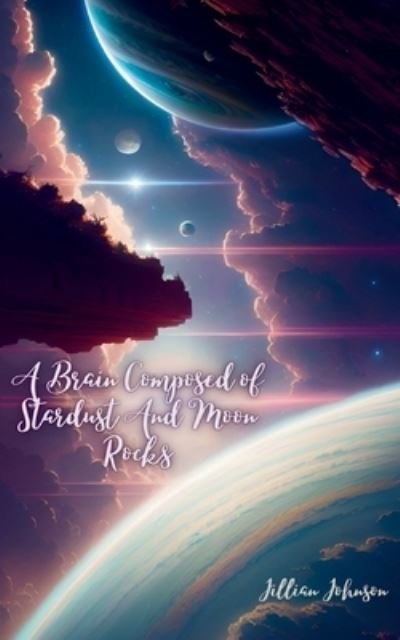 Cover for Jillian Johnson · A Brain Composed of Stardust And Moon Rocks (Paperback Bog) (2023)