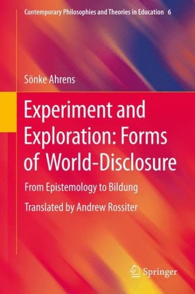 Soenke Ahrens · Experiment and Exploration: Forms of World-Disclosure: From Epistemology to Bildung - Contemporary Philosophies and Theories in Education (Hardcover Book) [2014 edition] (2014)