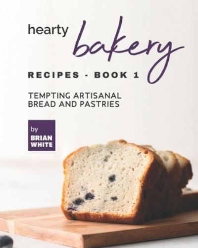 Cover for Brian White · Hearty Bakery Recipes - Book 1: Tempting Artisanal Bread and Pastries (Paperback Book) (2021)