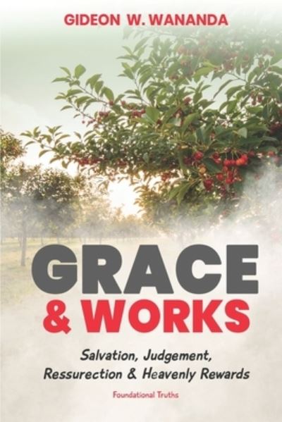 Cover for Gideon W Wananda · Grace and Works: Salvation, Judgment, Resurrection and Heavenly Rewards - Foundational Truths (Paperback Book) (2022)