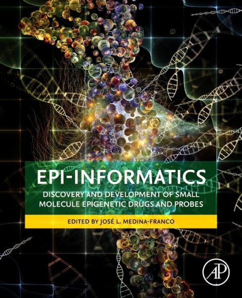 Epi-Informatics: Discovery and Development of Small Molecule Epigenetic Drugs and Probes - Jose Medina-franco - Books - Elsevier Science Publishing Co Inc - 9780128028087 - April 6, 2016