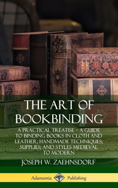 Cover for Joseph W. Zaehnsdorf · The Art of Bookbinding: A Practical Treatise – A Guide to Binding Books in Cloth and Leather; Handmade Techniques; Supplies; and Styles Medieval to Modern (Hardcover) (Gebundenes Buch) (2019)