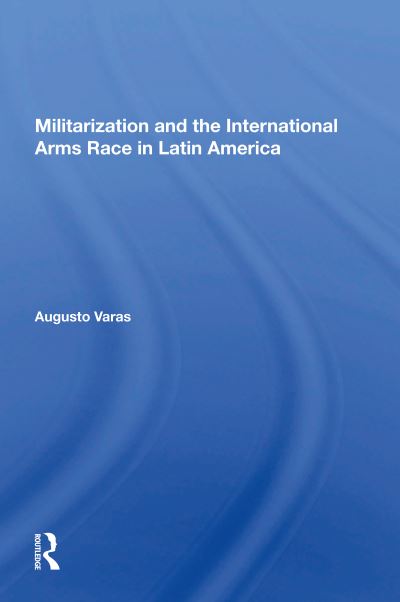 Cover for Augusto Varas · Militarization And The International Arms Race In Latin America (Paperback Book) (2023)