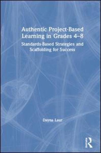 Cover for Laur, Dayna (Laur Educational Consulting, USA) · Authentic Project-Based Learning in Grades 4–8: Standards-Based Strategies and Scaffolding for Success (Inbunden Bok) (2019)