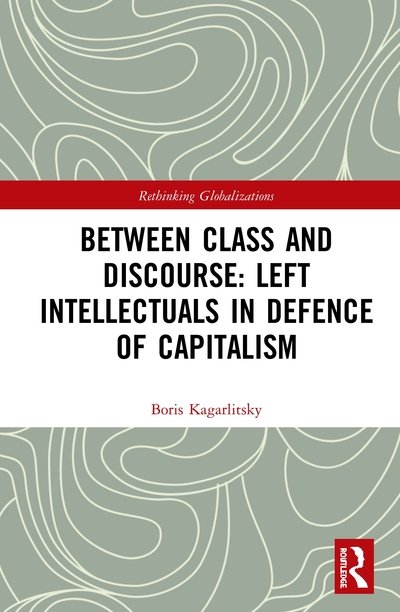 Cover for Kagarlitsky, Boris (The Moscow School of Social and Economic Sciences, Russia) · Between Class and Discourse: Left Intellectuals in Defence of Capitalism - Rethinking Globalizations (Hardcover Book) (2020)
