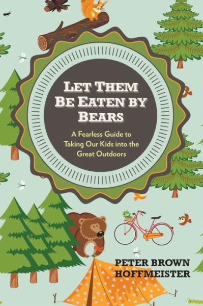 Cover for Peter Brown Hoffmeister · Let Them Be Eaten By Bears: A Fearless Guide to Taking Our Kids Into the Great Outdoors (Paperback Book) (2013)