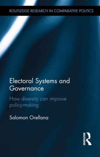 Cover for Salomon Orellana · Electoral Systems and Governance: How Diversity Can Improve Policy-Making - Routledge Research in Comparative Politics (Hardcover Book) (2014)