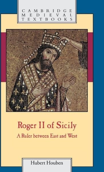 Cover for Houben, Hubert (Universita degli Studi di Lecce, Italy) · Roger II of Sicily: A Ruler between East and West - Cambridge Medieval Textbooks (Innbunden bok) (2002)