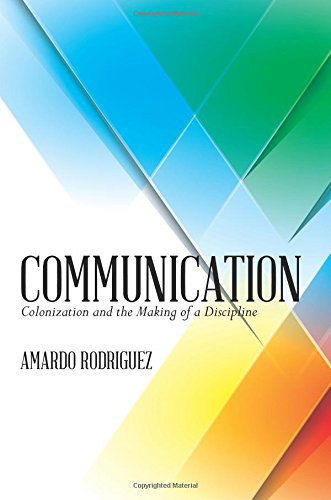 Communication: Colonization and the Making of a Discipline - Amardo J. Rodriguez - Books - Public Square Press - 9780692239087 - July 14, 2014