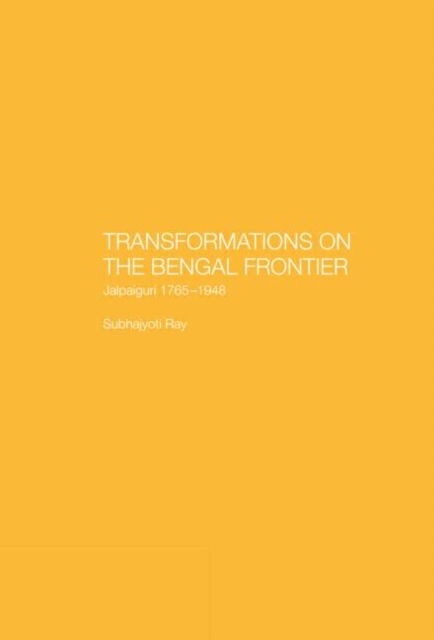 Transformations on the Bengal Frontier: Jalpaiguri 1765-1948 - Subhajyoti Ray - Books - Taylor & Francis Ltd - 9780700714087 - August 22, 2002