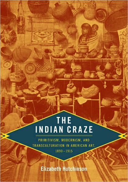 Cover for Elizabeth Hutchinson · The Indian Craze: Primitivism, Modernism, and Transculturation in American Art, 1890-1915 - Objects / Histories (Taschenbuch) (2009)