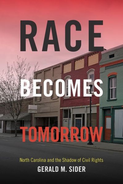 Cover for Gerald M. Sider · Race Becomes Tomorrow: North Carolina and the Shadow of Civil Rights (Paperback Book) (2015)