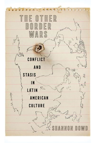 Cover for Shannon Dowd · The Other Border Wars: Conflict and Stasis in Latin American Culture - Pitt Illuminations (Hardcover bog) (2024)