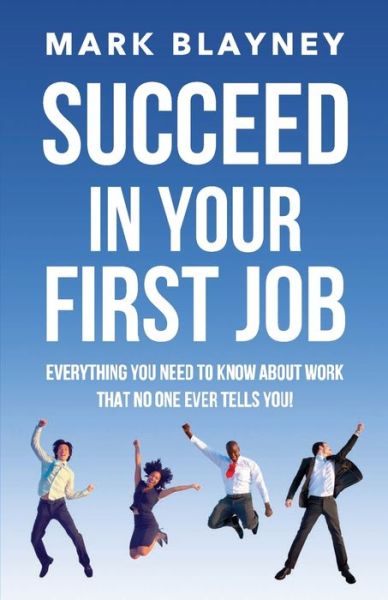 Cover for Mark Blayney · Succeed In Your First Job: Everything you need to know about work - that no one ever tells you! (Paperback Book) (2019)