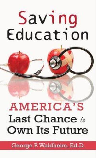 Cover for George P Waldheim · Saving Education : America's Last Chance to Own Its Future (Hardcover Book) (2019)