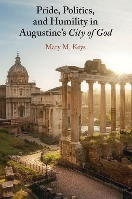 Cover for Keys, Mary M. (University of Notre Dame, Indiana) · Pride, Politics, and Humility in Augustine’s City of God (Pocketbok) (2023)