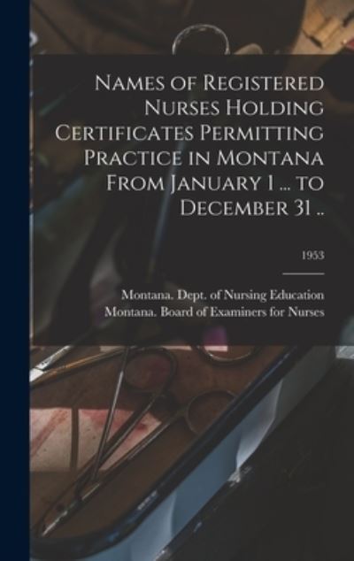 Cover for Montana Dept of Nursing Education · Names of Registered Nurses Holding Certificates Permitting Practice in Montana From January 1 ... to December 31 ..; 1953 (Hardcover Book) (2021)