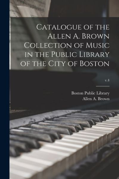 Catalogue of the Allen A. Brown Collection of Music in the Public Library of the City of Boston; v.4 - Boston Public Library - Books - Legare Street Press - 9781015196087 - September 10, 2021