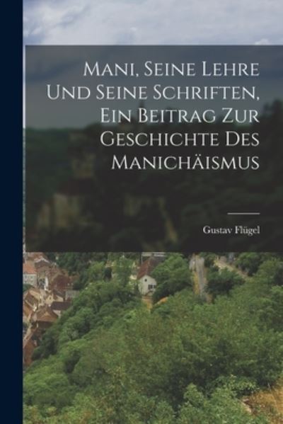 Cover for Gustav Flügel · Mani, Seine Lehre und Seine Schriften, ein Beitrag Zur Geschichte des Manichäismus (Book) (2022)