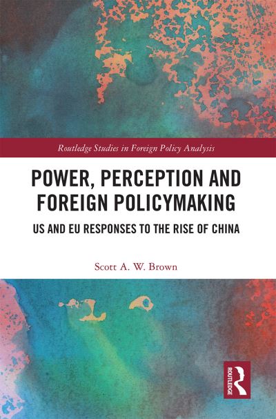 Cover for Scott Brown · Power, Perception and Foreign Policymaking: US and EU Responses to the Rise of China - Routledge Studies in Foreign Policy Analysis (Paperback Book) (2021)